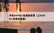 手机twitter加速器免费（上twitter免费加速器）