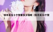 快手买五十个赞要多少钱呢（快手买30个赞）