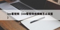 ins看视频（ins看视频很模糊怎么设置）