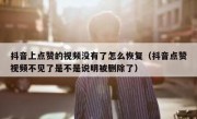 抖音上点赞的视频没有了怎么恢复（抖音点赞视频不见了是不是说明被删除了）