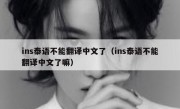 ins泰语不能翻译中文了（ins泰语不能翻译中文了嘛）