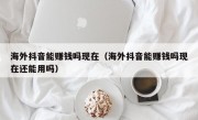 海外抖音能赚钱吗现在（海外抖音能赚钱吗现在还能用吗）