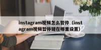 instagram视频怎么暂停（instagram视频暂停键在哪里设置）