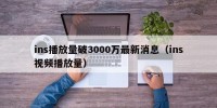 ins播放量破3000万最新消息（ins视频播放量）