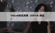 tiktok知名网黄（tiktok 网址）