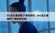 ins怎么看谁赞了我的评论（ins怎么看谁赞了我的评论呢）
