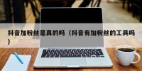 抖音加粉丝是真的吗（抖音有加粉丝的工具吗）
