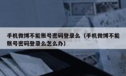 手机微博不能账号密码登录么（手机微博不能账号密码登录么怎么办）