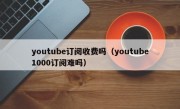 youtube订阅收费吗（youtube1000订阅难吗）