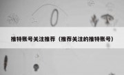 推特账号关注推荐（推荐关注的推特账号）