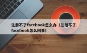 注册不了facebook怎么办（注册不了facebook怎么回事）