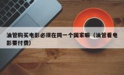 油管购买电影必须在同一个国家嘛（油管看电影要付费）