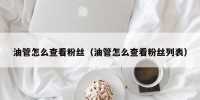 油管怎么查看粉丝（油管怎么查看粉丝列表）
