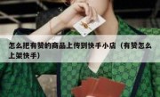 怎么把有赞的商品上传到快手小店（有赞怎么上架快手）