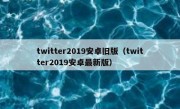 twitter2019安卓旧版（twitter2019安卓最新版）