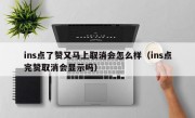 ins点了赞又马上取消会怎么样（ins点完赞取消会显示吗）