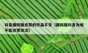 抖音国际版点赞的作品不见（国际版抖音为啥不能点赞关注）