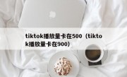 tiktok播放量卡在500（tiktok播放量卡在900）