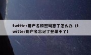 twitter用户名和密码忘了怎么办（twitter用户名忘记了登录不了）