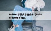 twitter下载安卓百度云（twitter安卓版百度云）