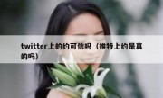 twitter上的约可信吗（推特上约是真的吗）