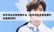 快手评论点赞免费平台（快手评论点赞免费平台是真的吗）