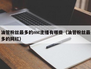 油管粉丝最多的mc主播有哪些（油管粉丝最多的网红）