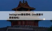 instagram要收费吗（ins需要付费使用吗）