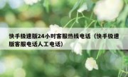 快手极速版24小时客服热线电话（快手极速版客服电话人工电话）