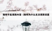 推特不能更新内容（推特为什么无法更新设置）