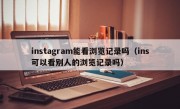 instagram能看浏览记录吗（ins可以看别人的浏览记录吗）