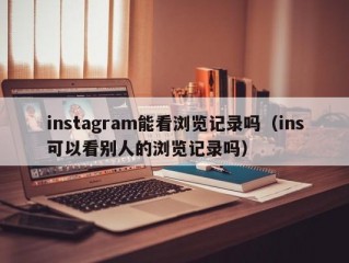 instagram能看浏览记录吗（ins可以看别人的浏览记录吗）