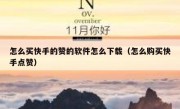 怎么买快手的赞的软件怎么下载（怎么购买快手点赞）