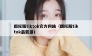 国际版tiktok官方网站（国际版tiktok最新版）