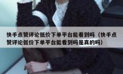 快手点赞评论低价下单平台能看到吗（快手点赞评论低价下单平台能看到吗是真的吗）