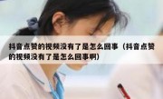 抖音点赞的视频没有了是怎么回事（抖音点赞的视频没有了是怎么回事啊）