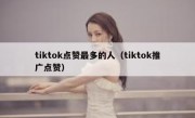 tiktok点赞最多的人（tiktok推广点赞）