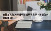 油管怎么加入频道以后视频不显示（油管怎么窗口播放）
