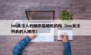ins关注人的顺序是随机的吗（ins关注列表的人顺序）