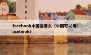 facebook中国能用么（中国可以用Facebook）