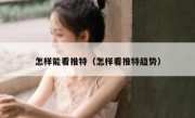 怎样能看推特（怎样看推特趋势）