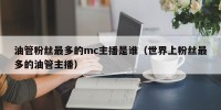 油管粉丝最多的mc主播是谁（世界上粉丝最多的油管主播）