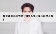 知乎还是小红书好（知乎人多还是小红书人多）