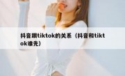 抖音跟tiktok的关系（抖音和tiktok谁先）