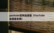 youtube官网加速器（YouTube加速器免费）