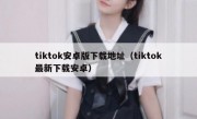 tiktok安卓版下载地址（tiktok最新下载安卓）