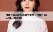 付款方式cad和LC哪个安全（付款方式cad和dp的区别）