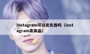 instagram可以卖东西吗（instagram卖商品）