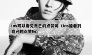 ins可以看见自己的点赞吗（ins能看到自己的点赞吗）
