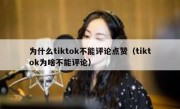 为什么tiktok不能评论点赞（tiktok为啥不能评论）